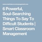 6 Powerful, Soul-Searching Things To Say To Difficult Students.
