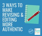 3 Ways to Make Revising & Editing More Authentic.