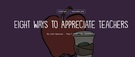 Eight Ways Appreciate Teachers., Teacher Idea