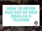 How To Never Run Out Of New Ideas As A Teacher., Teacher Ide
